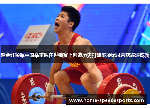 赵金红领军中国举重队在世锦赛上创造历史打破多项纪录荣获辉煌成就 赵金红领军中国举重队在世锦赛上创造历史打破多项纪录荣获辉煌成就