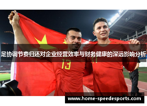 足协调节费归还对企业经营效率与财务健康的深远影响分析 足协调节费归还对企业经营效率与财务健康的深远影响分析