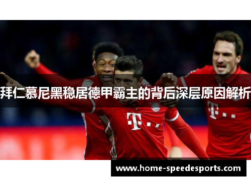 拜仁慕尼黑稳居德甲霸主的背后深层原因解析
