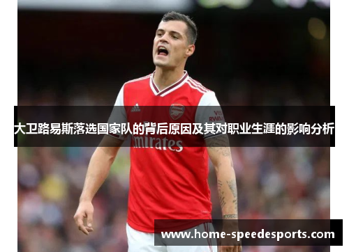 大卫路易斯落选国家队的背后原因及其对职业生涯的影响分析 大卫路易斯落选国家队的背后原因及其对职业生涯的影响分析