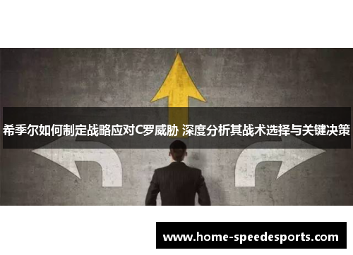 希季尔如何制定战略应对C罗威胁 深度分析其战术选择与关键决策