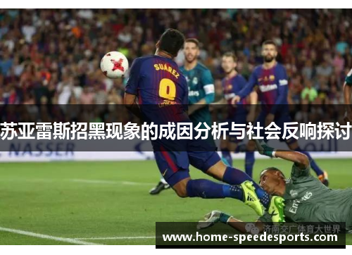 苏亚雷斯招黑现象的成因分析与社会反响探讨 苏亚雷斯招黑现象的成因分析与社会反响探讨