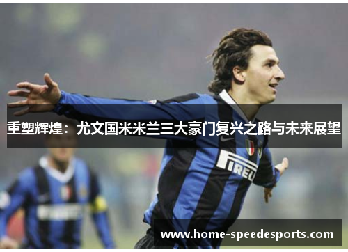 重塑辉煌：尤文国米米兰三大豪门复兴之路与未来展望