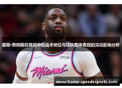 里斯·詹姆斯在英冠中的战术地位与球队整体表现的深远影响分析