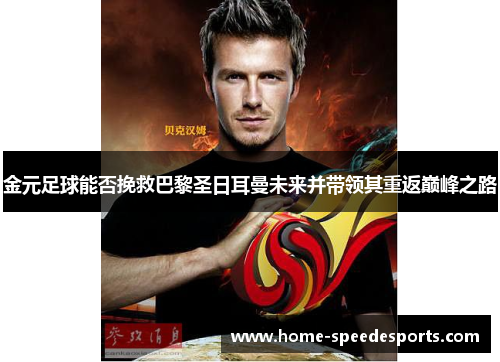金元足球能否挽救巴黎圣日耳曼未来并带领其重返巅峰之路