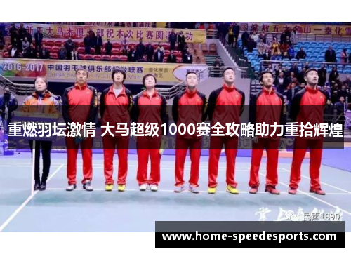 重燃羽坛激情 大马超级1000赛全攻略助力重拾辉煌