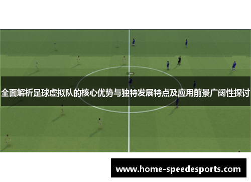 全面解析足球虚拟队的核心优势与独特发展特点及应用前景广阔性探讨 全面解析足球虚拟队的核心优势与独特发展特点及应用前景广阔性探讨