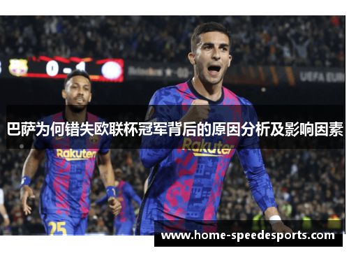 巴萨为何错失欧联杯冠军背后的原因分析及影响因素 巴萨为何错失欧联杯冠军背后的原因分析及影响因素