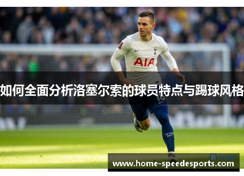 如何全面分析洛塞尔索的球员特点与踢球风格