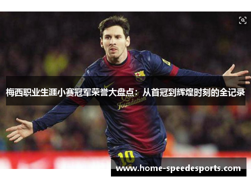 梅西职业生涯小赛冠军荣誉大盘点:从首冠到辉煌时刻的全记录 梅西职业生涯小赛冠军荣誉大盘点:从首冠到辉煌时刻的全记录