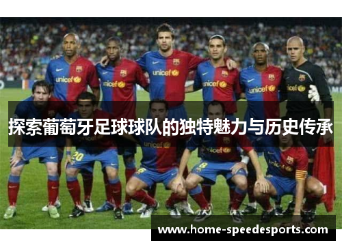 探索葡萄牙足球球队的独特魅力与历史传承 探索葡萄牙足球球队的独特魅力与历史传承