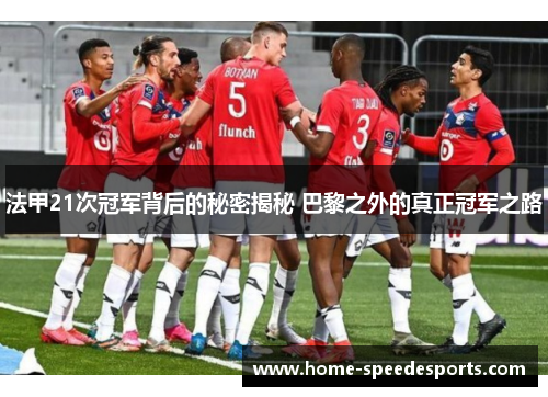 法甲21次冠军背后的秘密揭秘 巴黎之外的真正冠军之路 法甲21次冠军背后的秘密揭秘 巴黎之外的真正冠军之路