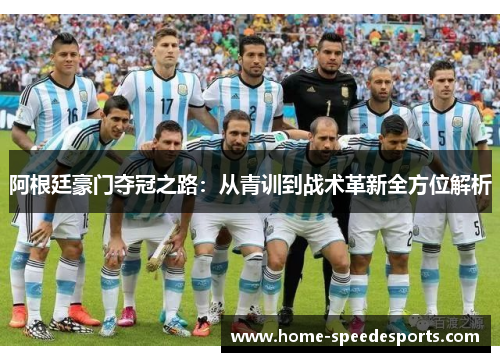 阿根廷豪门夺冠之路:从青训到战术革新全方位解析 阿根廷豪门夺冠之路:从青训到战术革新全方位解析