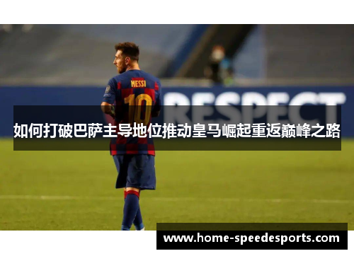 如何打破巴萨主导地位推动皇马崛起重返巅峰之路