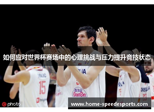 如何应对世界杯赛场中的心理挑战与压力提升竞技状态