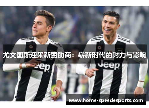 尤文图斯迎来新赞助商：崭新时代的财力与影响